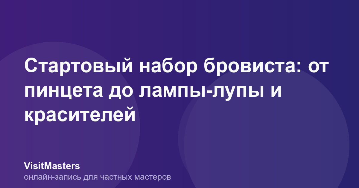 Стартовый набор бровиста: от пинцета до лампы-лупы и красителей