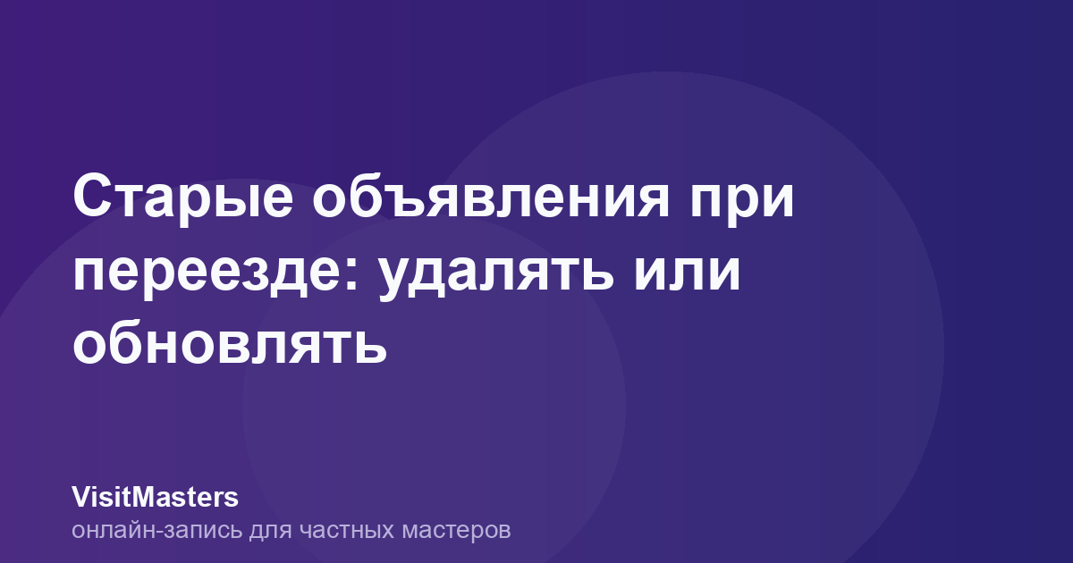 Старые объявления при переезде: удалять или обновлять