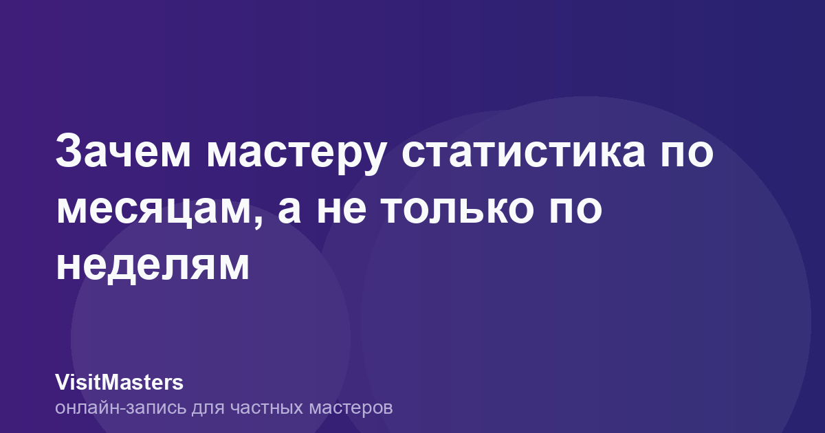 Зачем мастеру статистика по месяцам, а не только по неделям
