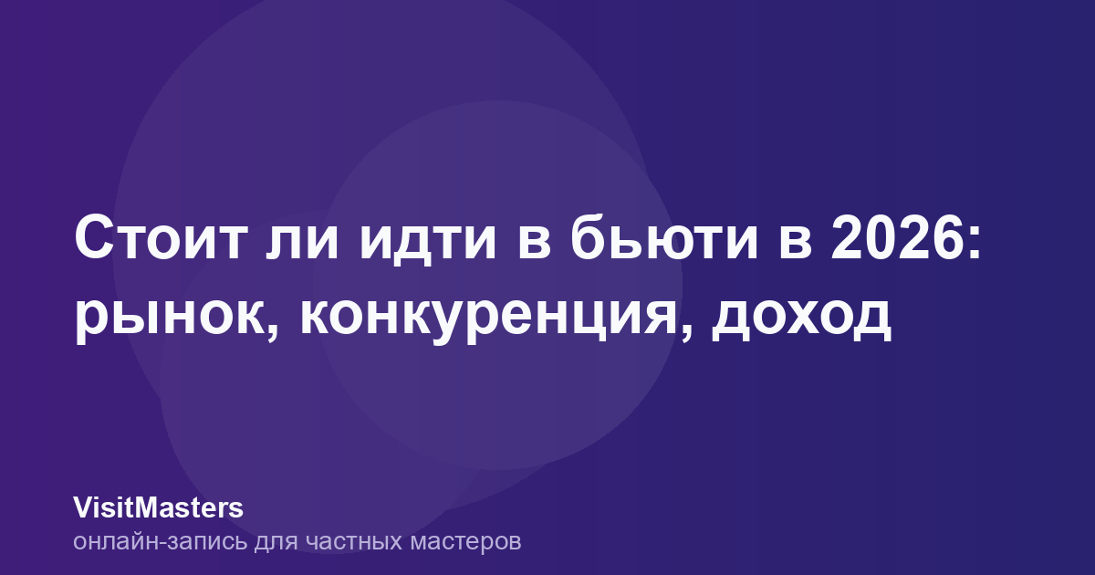 Стоит ли идти в бьюти в 2026: рынок, конкуренция, доход