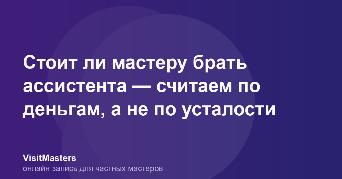 Стоит ли мастеру брать ассистента — считаем по деньгам, а не по усталости