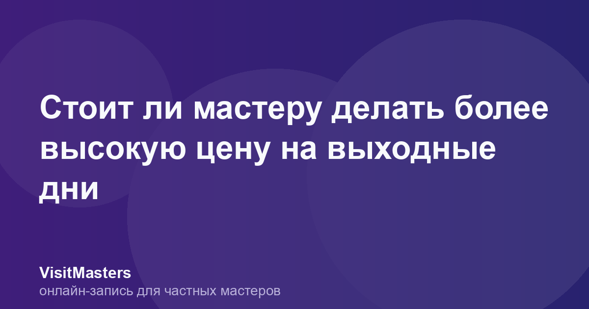 Стоит ли мастеру делать более высокую цену на выходные дни