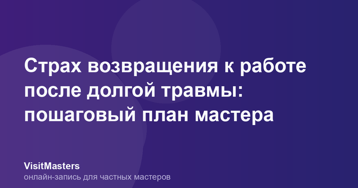 Страх возвращения к работе после долгой травмы: пошаговый план мастера