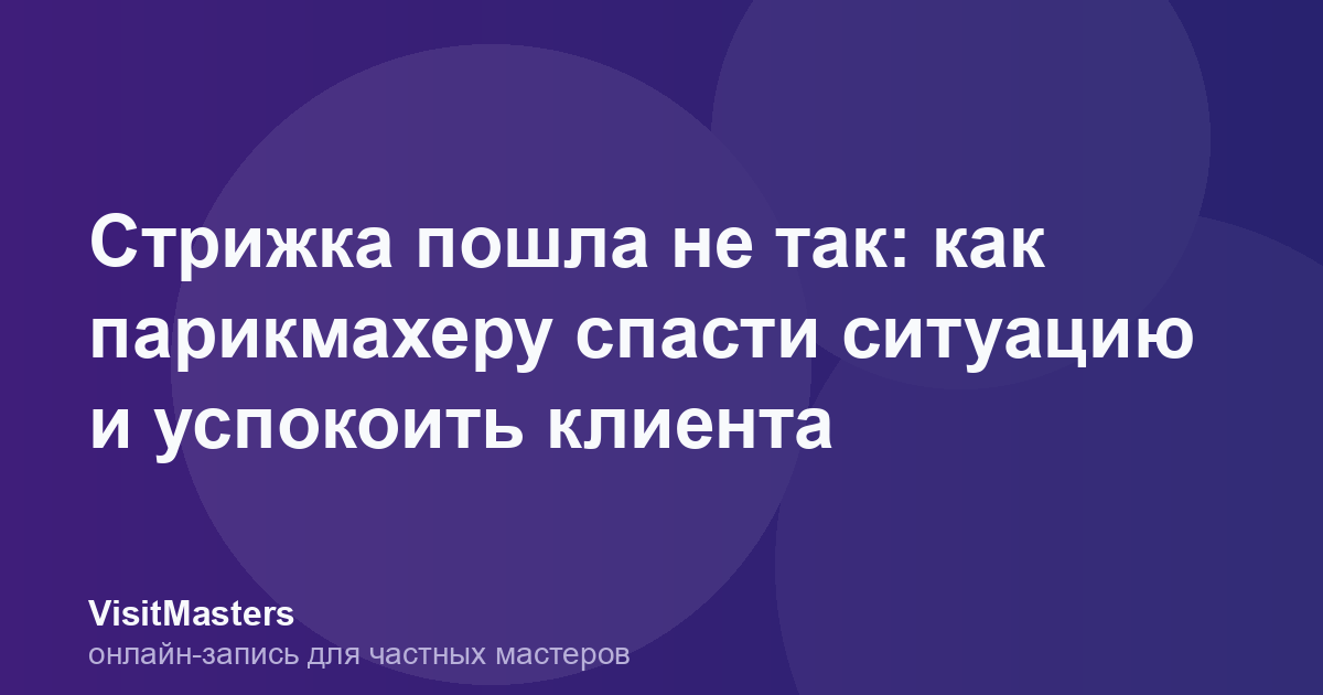 Стрижка пошла не так: как парикмахеру спасти ситуацию и успокоить клиента