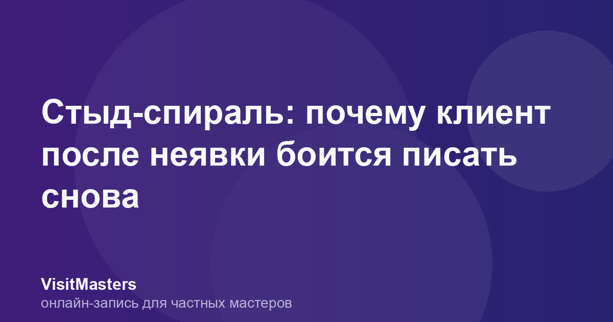 Стыд-спираль: почему клиент после неявки боится писать снова