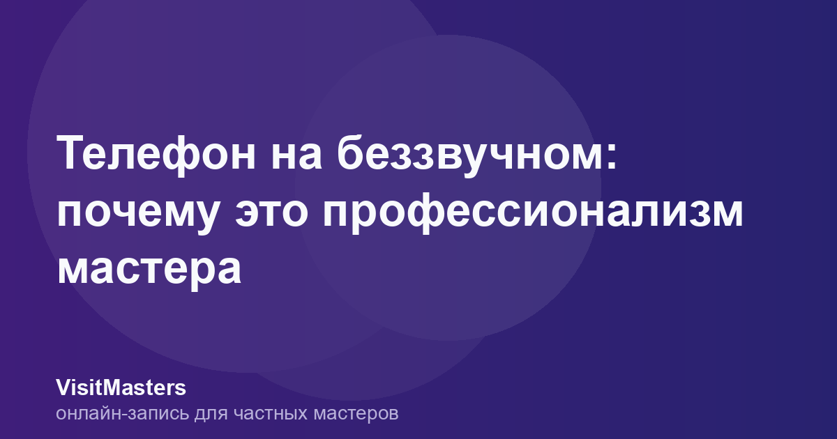 Телефон на беззвучном: почему это профессионализм мастера