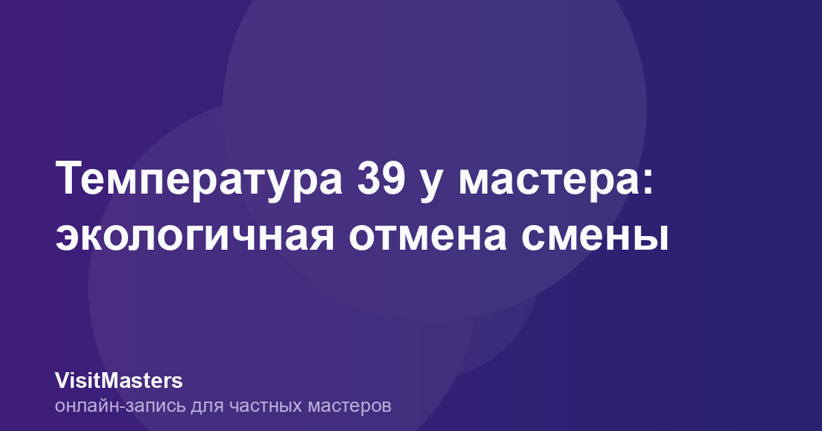 Температура 39 у мастера: экологичная отмена смены