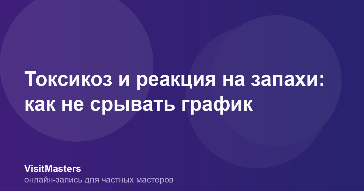 Токсикоз и реакция на запахи: как не срывать график