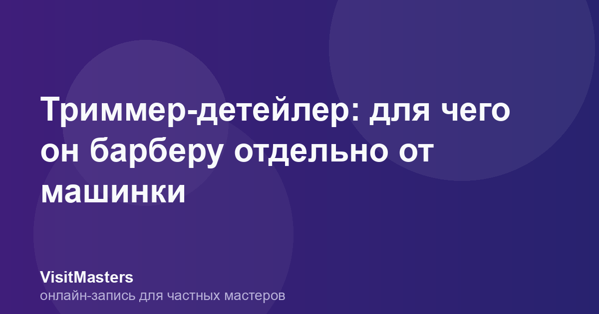 Триммер-детейлер: для чего он барберу отдельно от машинки