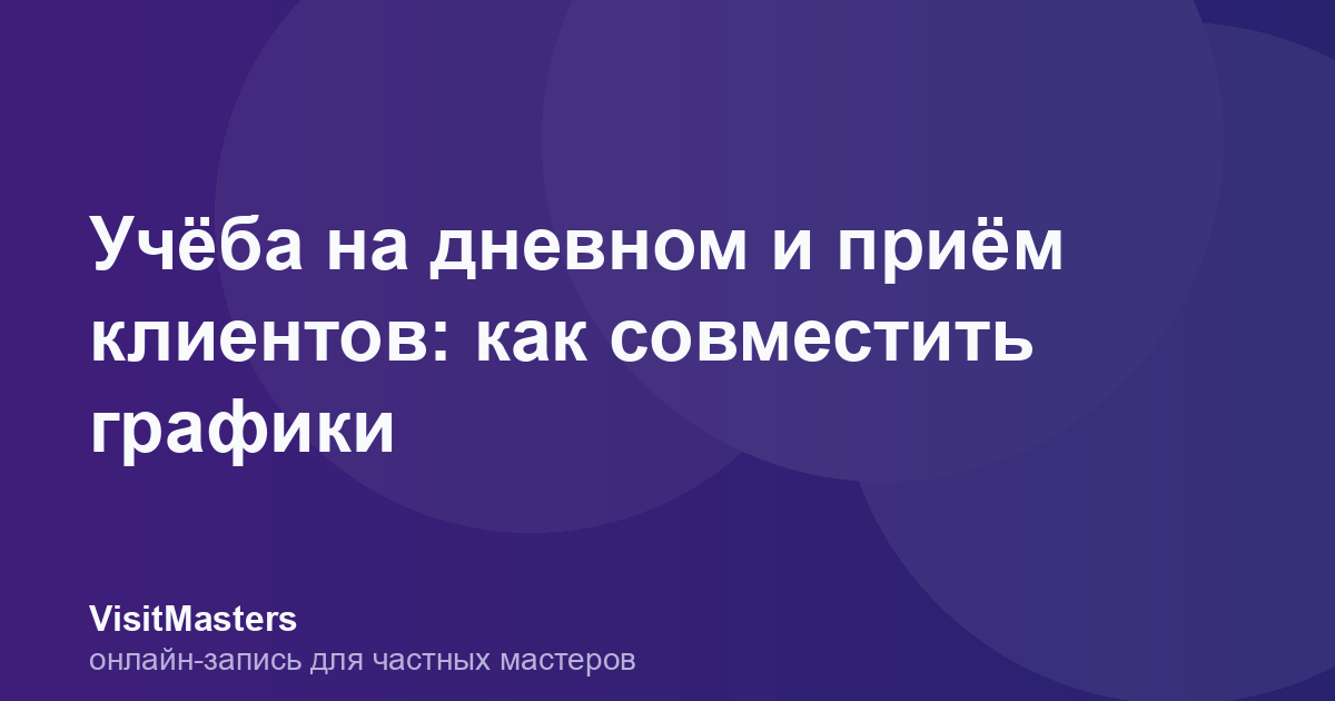 Учёба на дневном и приём клиентов: как совместить графики