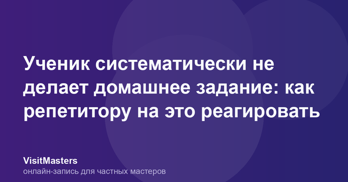 Ученик систематически не делает домашнее задание: как репетитору на это реагировать