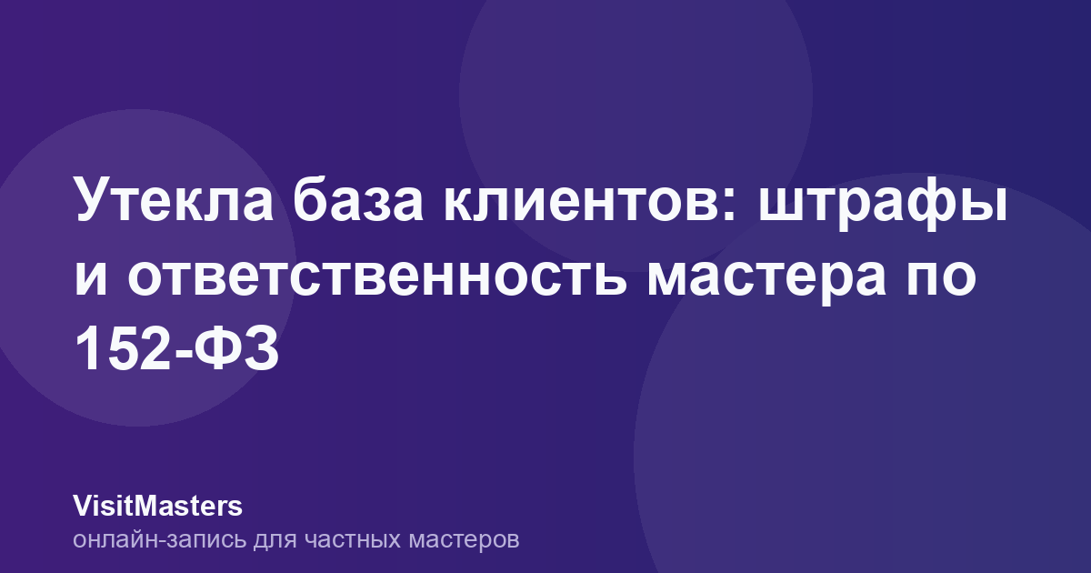 Утекла база клиентов: штрафы и ответственность мастера по 152-ФЗ