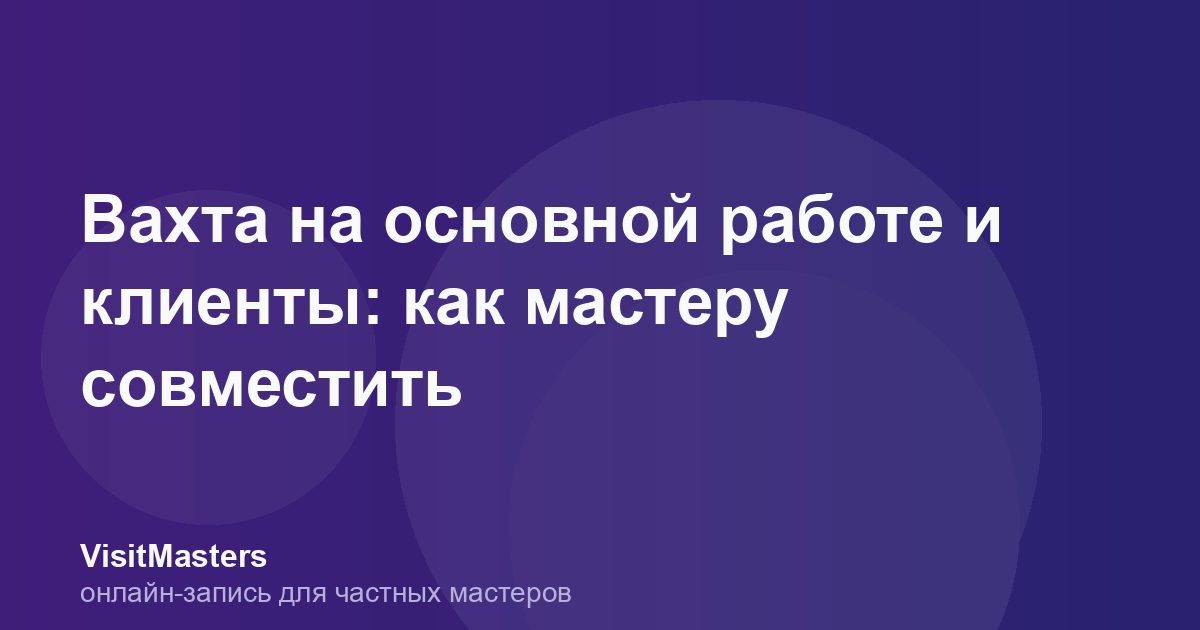 Вахта на основной работе и клиенты: как мастеру совместить