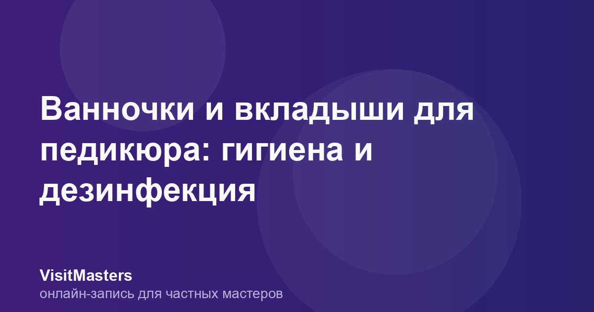 Ванночки и вкладыши для педикюра: гигиена и дезинфекция