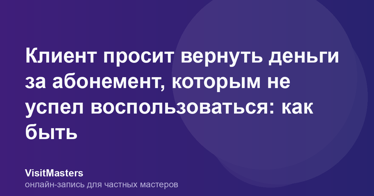 Клиент просит вернуть деньги за абонемент, которым не успел воспользоваться: как быть