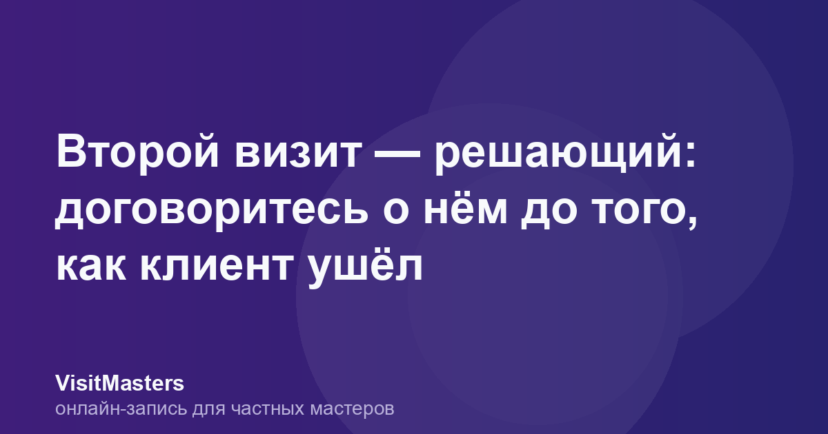 Второй визит — решающий: договоритесь о нём до того, как клиент ушёл