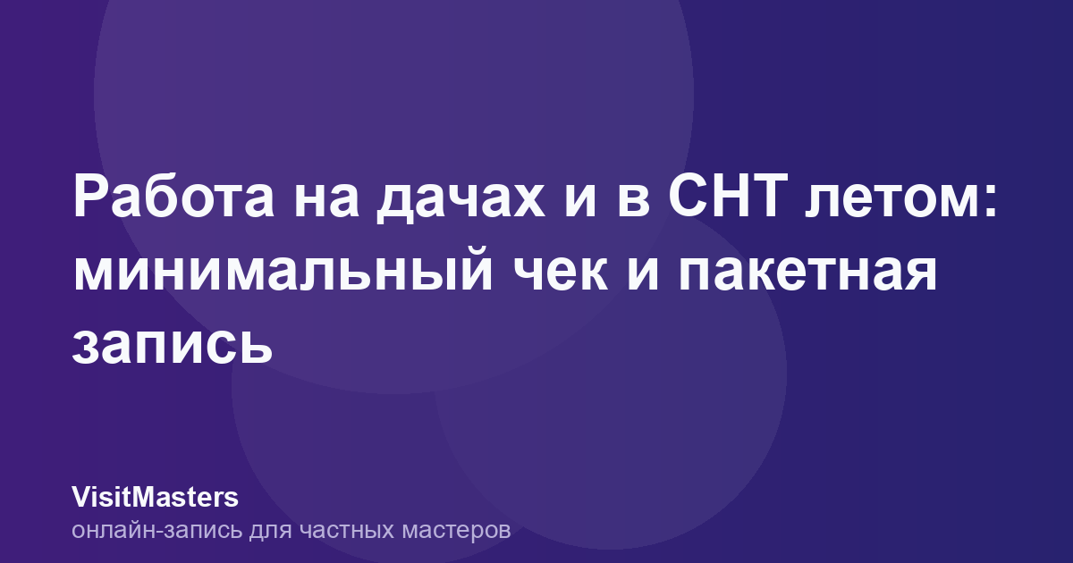 Работа на дачах и в СНТ летом: минимальный чек и пакетная запись