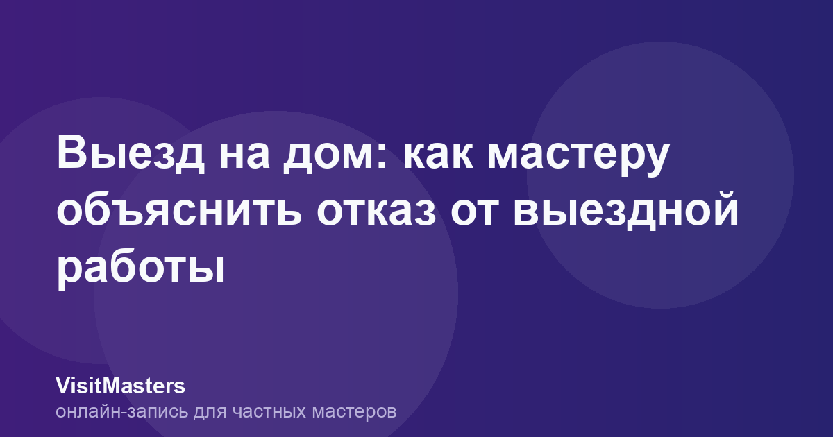 Выезд на дом: как мастеру объяснить отказ от выездной работы