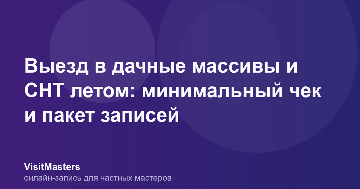 Выезд в дачные массивы и СНТ летом: минимальный чек и пакет записей