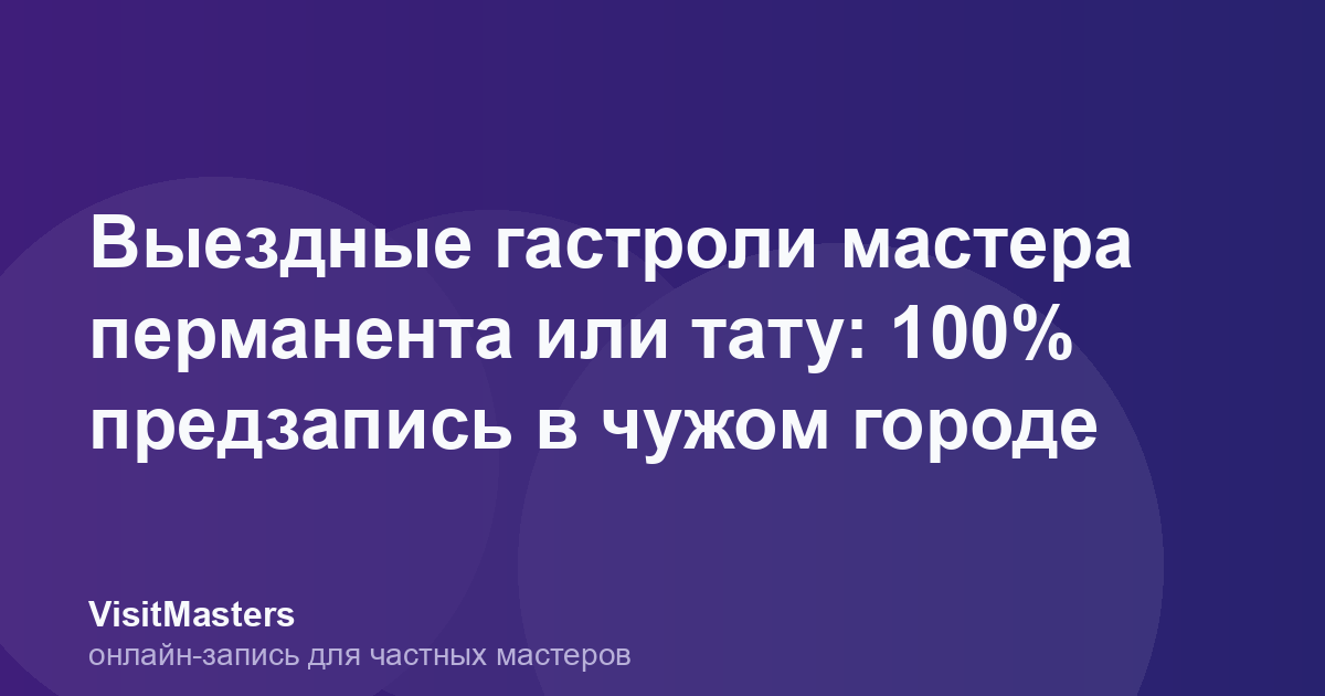 Выездные гастроли мастера перманента или тату: 100% предзапись в чужом городе
