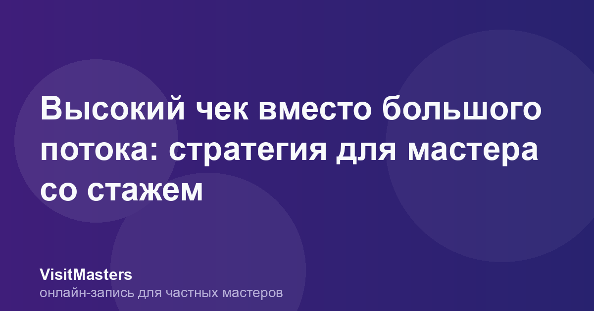 Высокий чек вместо большого потока: стратегия для мастера со стажем