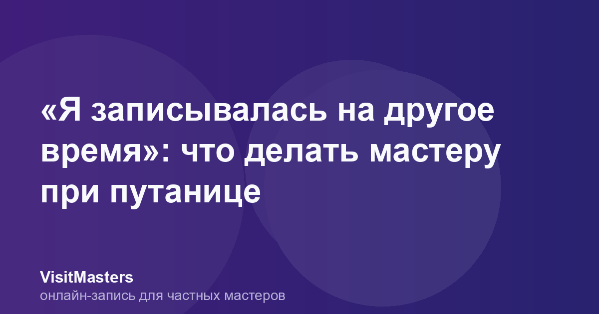 «Я записывалась на другое время»: что делать мастеру при путанице