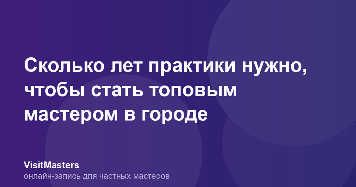 Сколько лет практики нужно, чтобы стать топовым мастером в городе