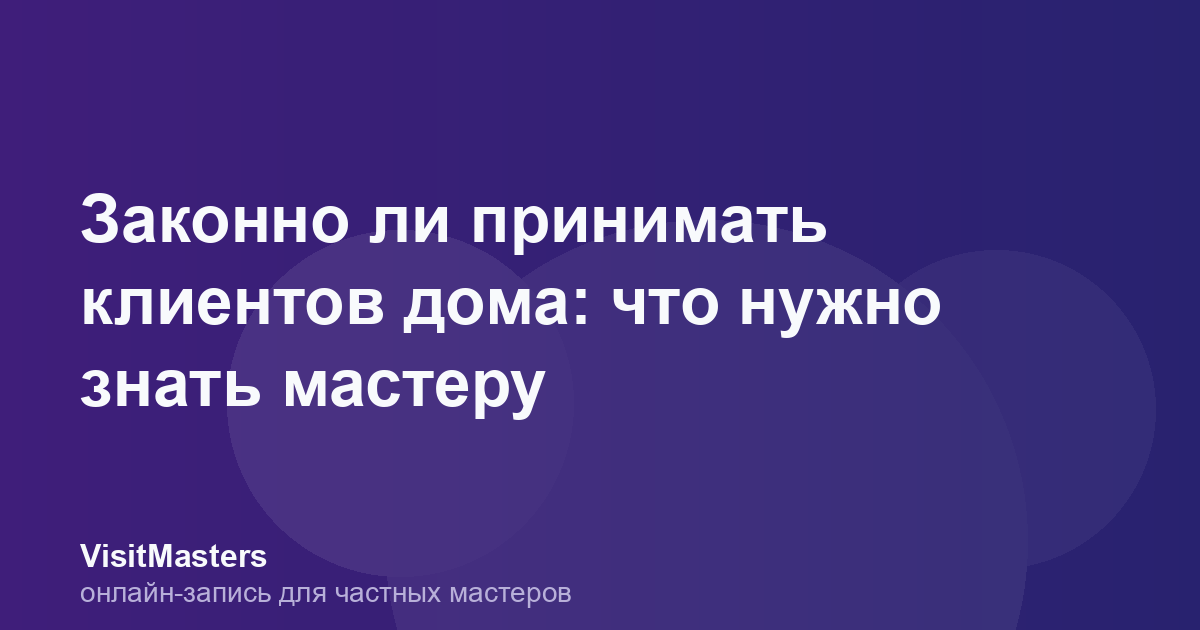 Законно ли принимать клиентов дома: что нужно знать мастеру