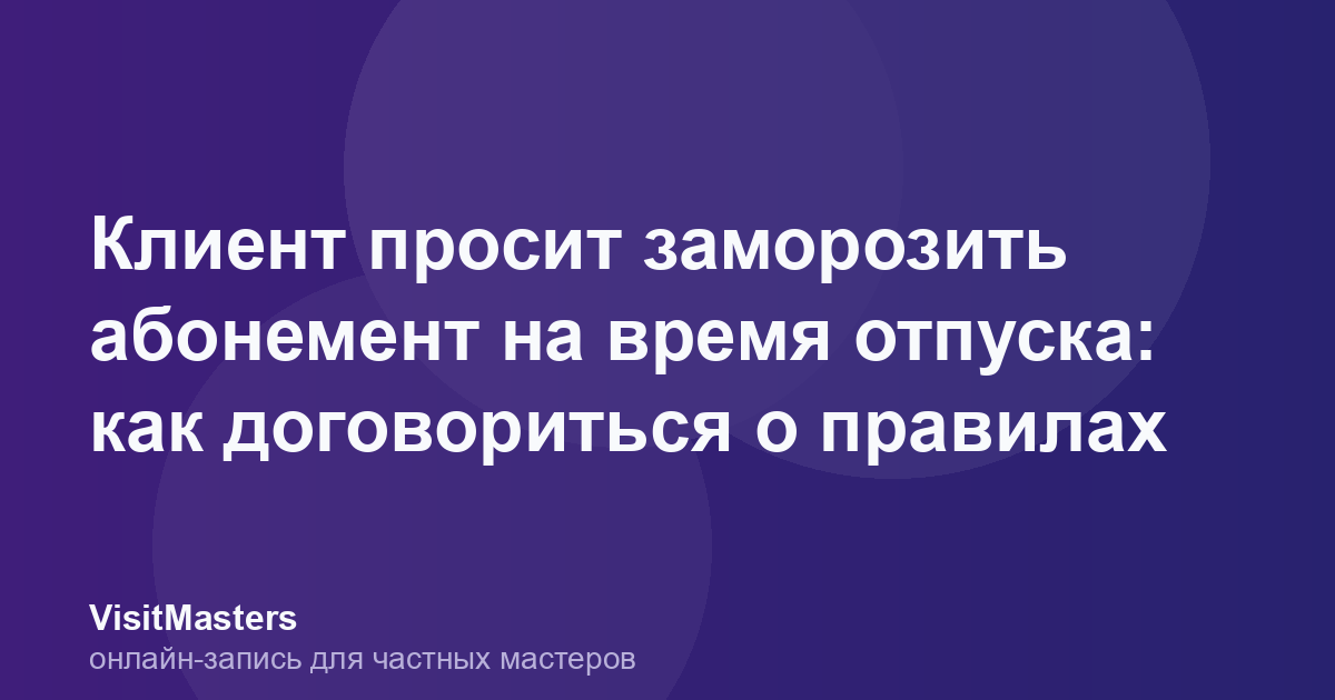 Клиент просит заморозить абонемент на время отпуска: как договориться о правилах