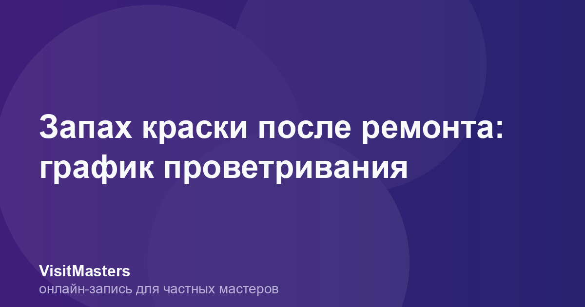 Запах краски после ремонта: график проветривания
