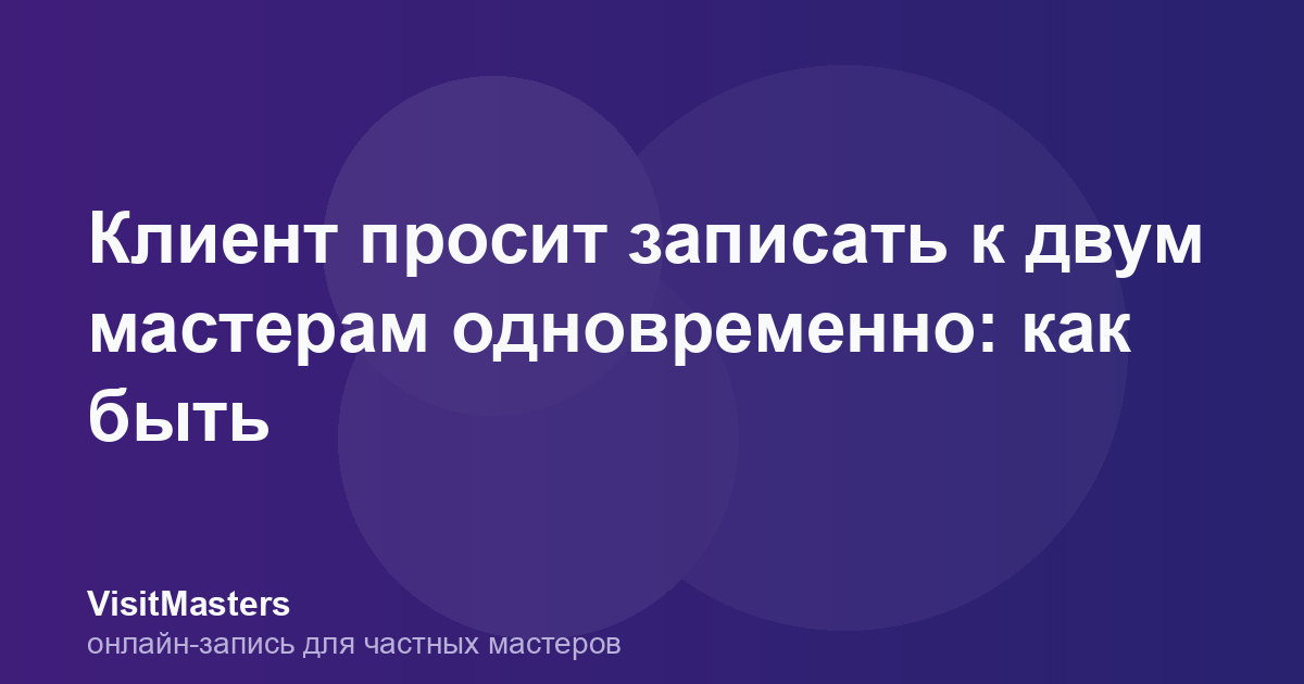 Клиент просит записать к двум мастерам одновременно: как быть