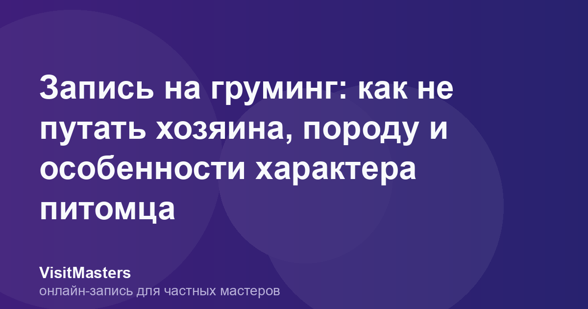 Запись на груминг: как не путать хозяина, породу и особенности характера питомца