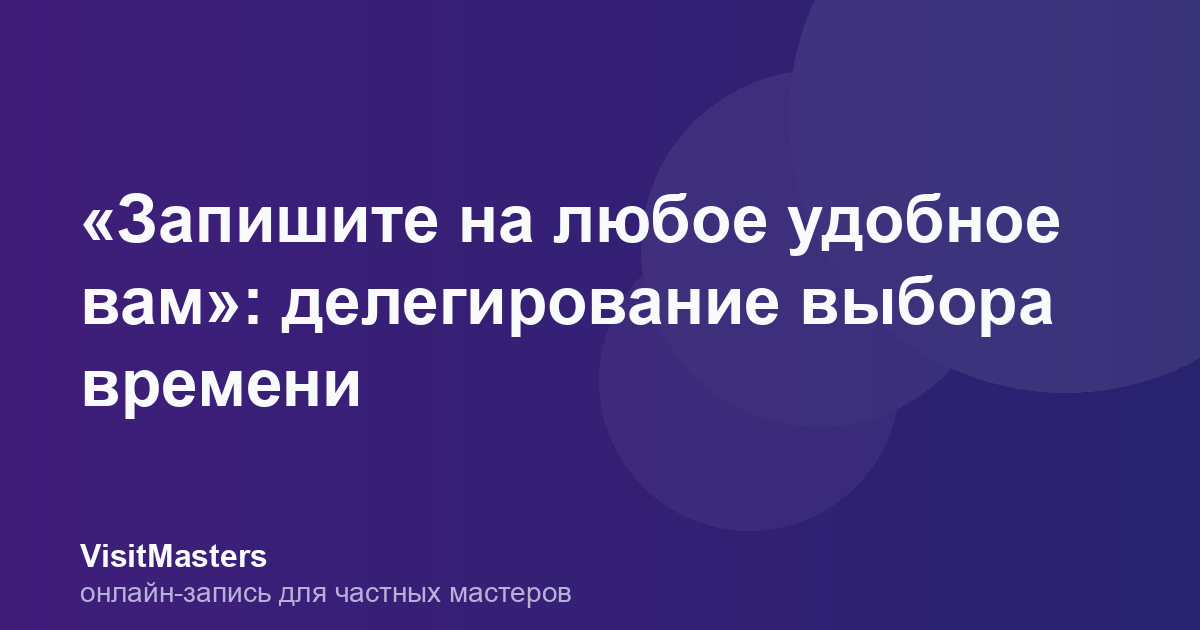 «Запишите на любое удобное вам»: делегирование выбора времени