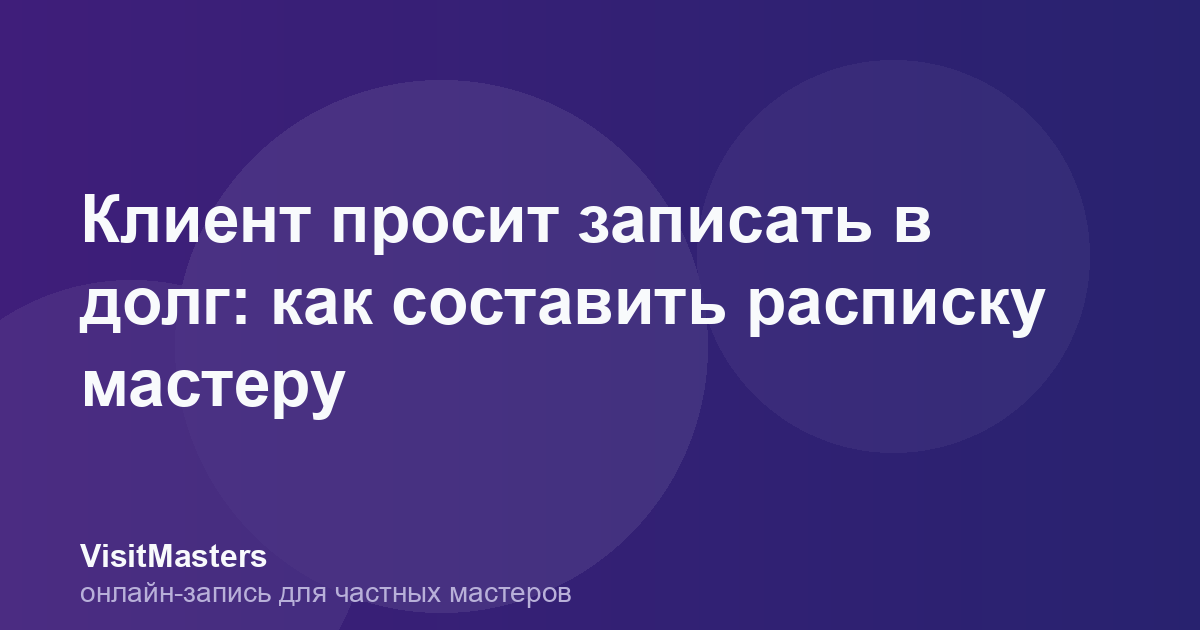 Клиент просит записать в долг: как составить расписку мастеру