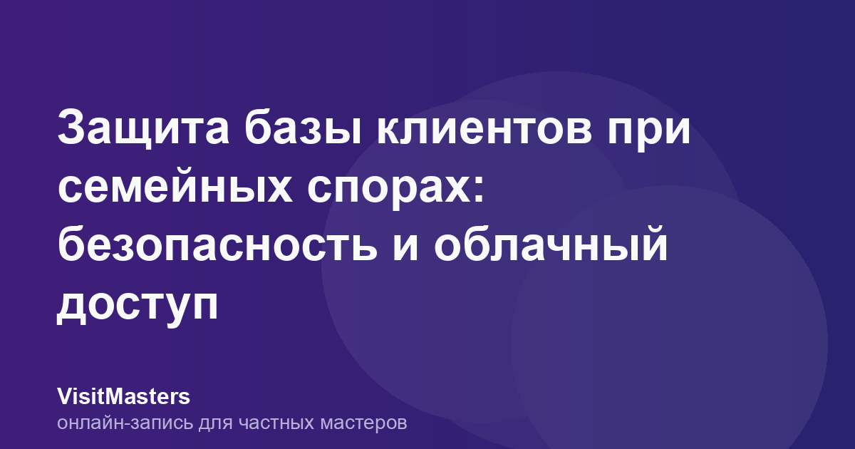 Защита базы клиентов при семейных спорах: безопасность и облачный доступ