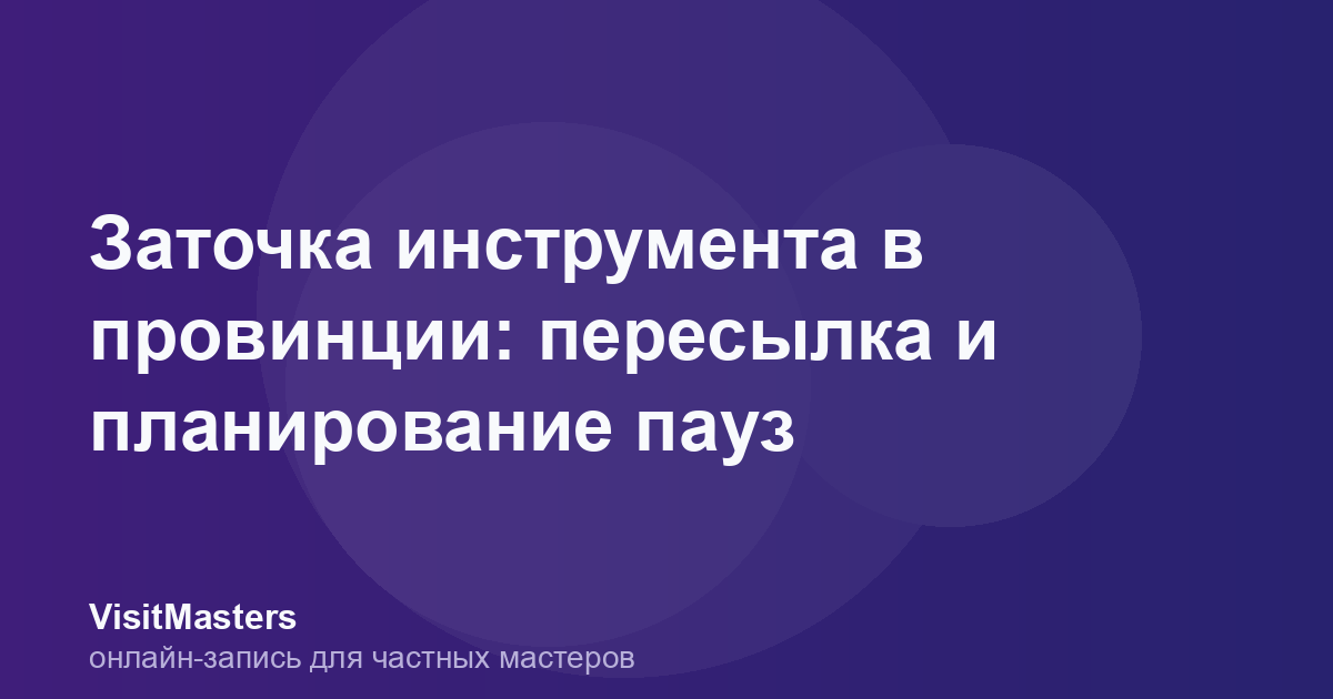 Заточка инструмента в провинции: пересылка и планирование пауз