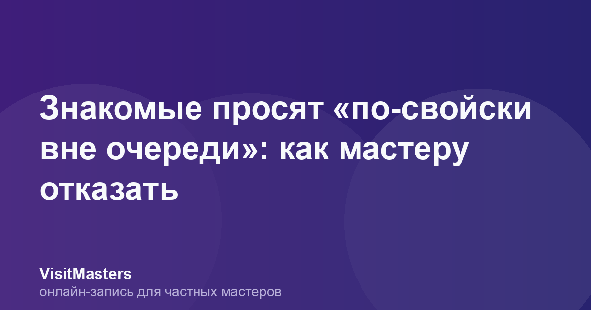Знакомые просят «по-свойски вне очереди»: как мастеру отказать